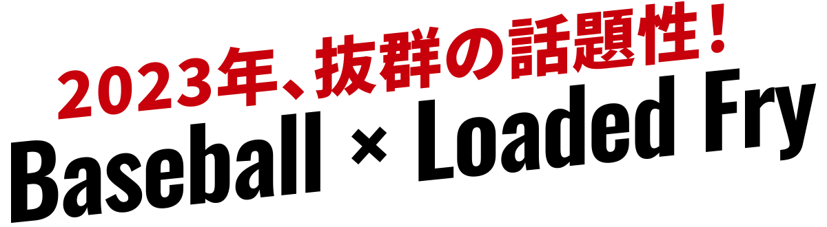 2023年、抜群の話題性！ベースボール　×　ローディッドフライ