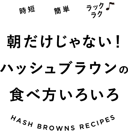 朝だけじゃない！ハッシュブラウンの食べ方いろいろ